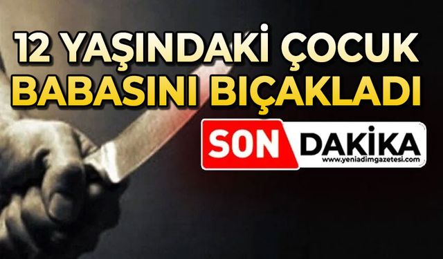 12 yaşındaki çocuk, babasını bıçaklayarak ağır yaraladı