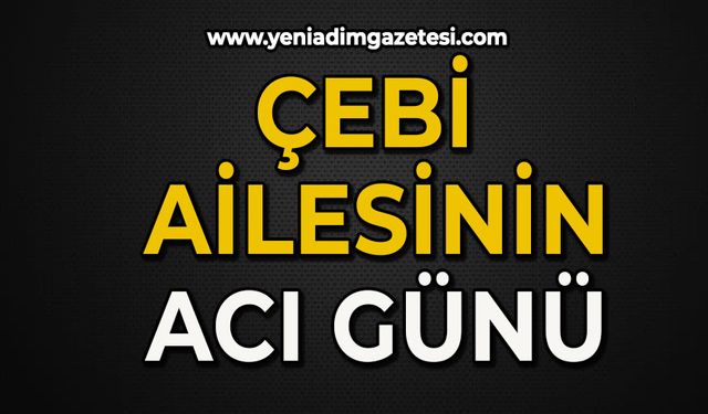 Çebi ailesinin acı günü
