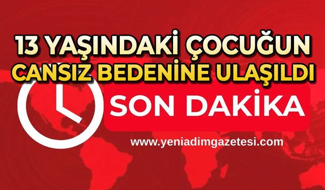 13 yaşındaki çocuğun cansız bedenine ulaşıldı
