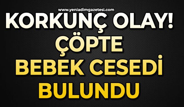 Korkunç olay: Çöpte bebek cesedi bulundu