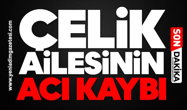 Çelik ailesinin acı kaybı