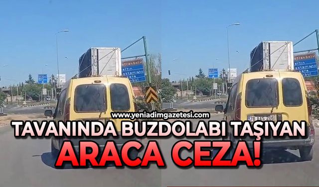 Tavanında buzdolabı taşıyan araca 2 bin 72 TL para cezası kesildi