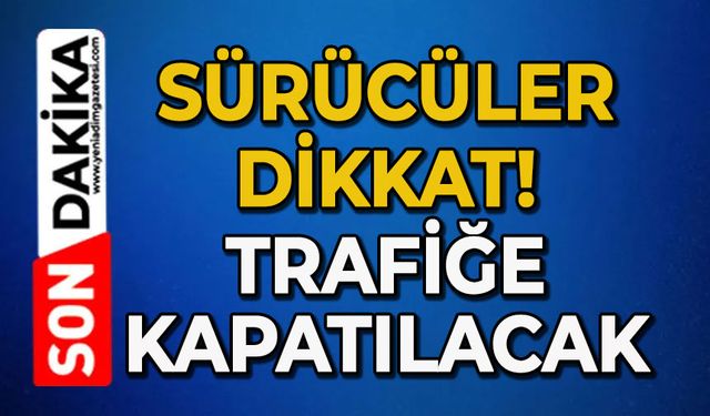 Sürücüler dikkat: Trafiğe kapatılacak