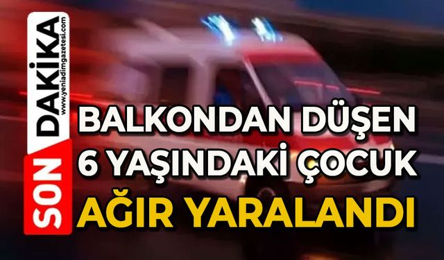 Balkondan düşen 6 yaşındaki çocuk yaralandı
