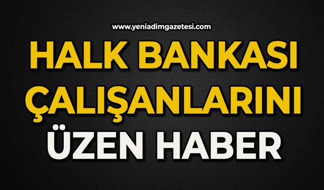 Halk Bankası çalışanlarını üzen haber