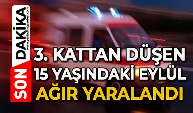 3. kattan düşen 15 yaşındaki Eylül ağır yaralandı