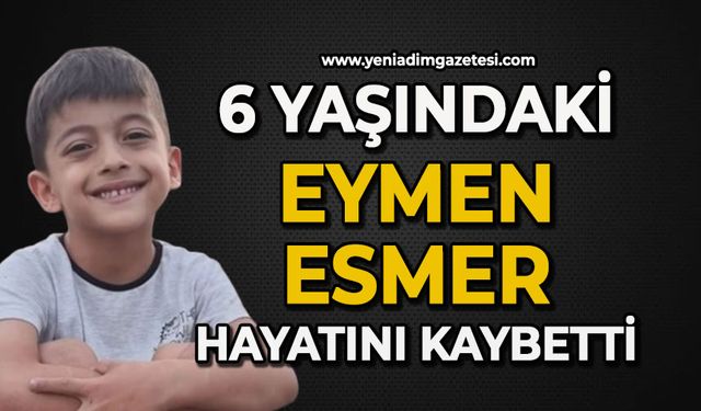 6 yaşındaki Eymen Esmer hayatını kaybetti