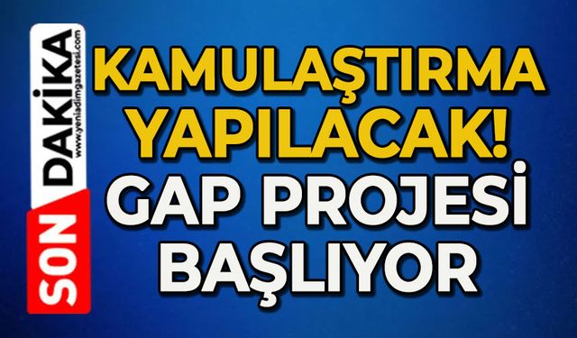 Kamulaştırma yapılacak: GAP projesi başlıyor