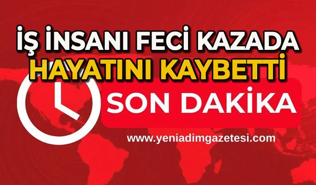 İş insanı feci kazada hayatını kaybetti