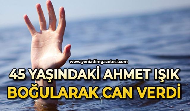 45 yaşındaki Ahmet Işık boğularak can verdi