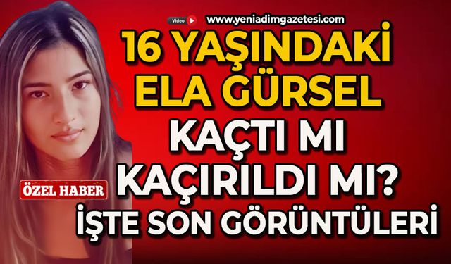 16 yaşındaki Ela Gülser kaçtı mı kaçırıldı mı? İşte son görüntüleri