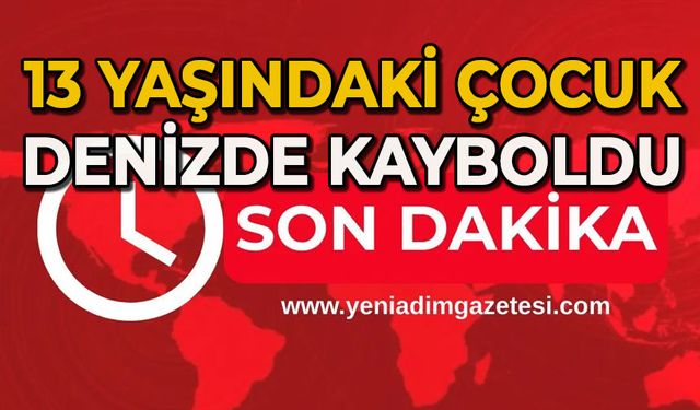 13 yaşındaki çocuk denizde kayboldu