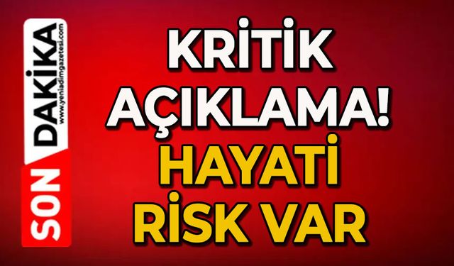 Kritik açıklama: Hayati risk var