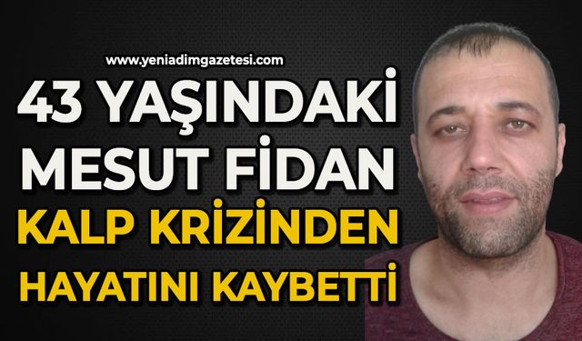 43 yaşındaki Mesut Fidan kalp krizinden hayatını kaybetti