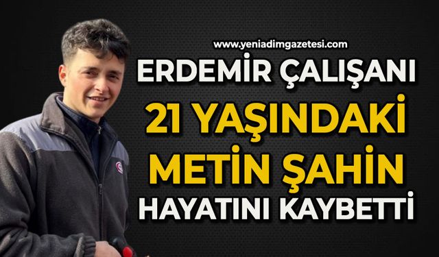 Erdemir çalışanı 21 yaşındaki Metin Şahin hayatını kaybetti
