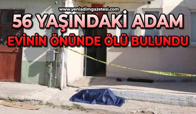 56 yaşındaki adam evinin önünde ölü bulundu
