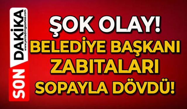 Şok olay: Belediye Başkanı zabıtaları sopayla dövdü!