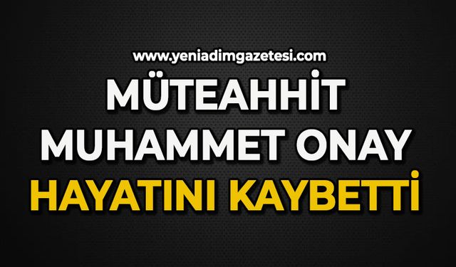 Müteahhit Muhammet Onay hayatını kaybetti