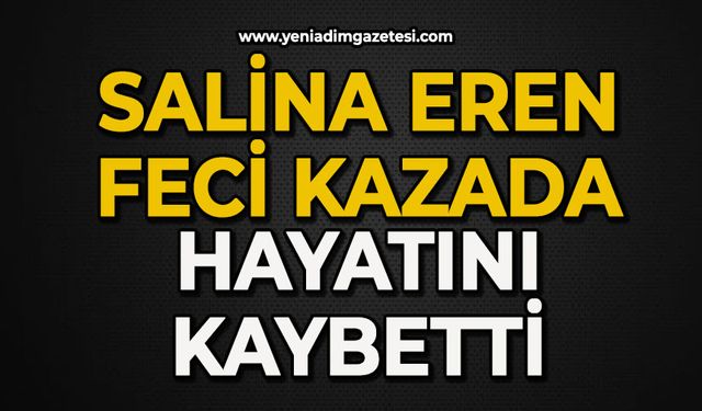 Salina Eren feci kazada hayatını kaybetti
