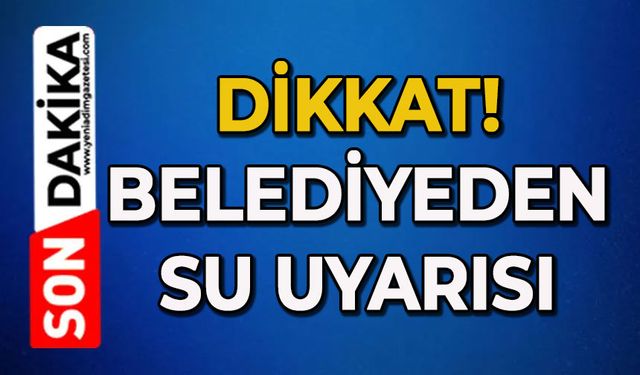 Belediyeden su uyarısı