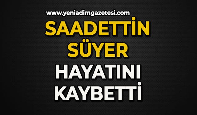 Saadettin Süyer hayatın kaybetti