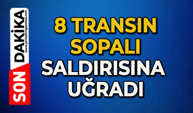 8 transın sopalı saldırısına uğradı