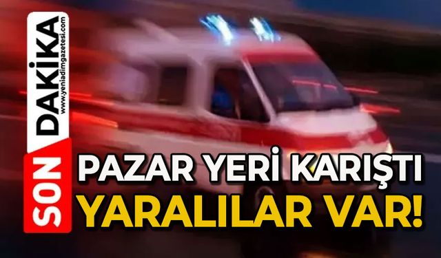 Pazar yeri karıştı: Yaralılar var