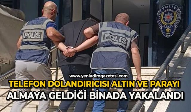 Telefon dolandırıcısı altın ve parayı almaya geldiği binada yakalandı