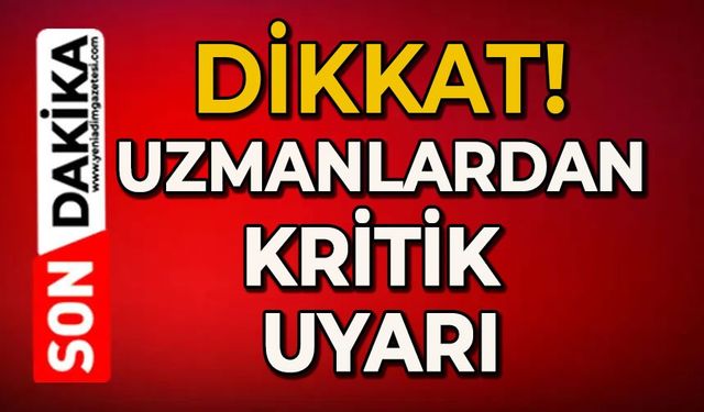 Uzmanlardan kritik uyarı!