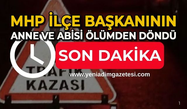 MHP İlçe Başkanının anne ve abisi ölümden döndü