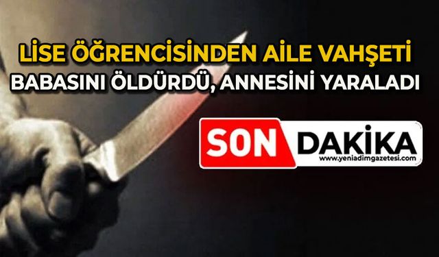 Lise öğrencisinden aile vahşeti: Babasını öldürdü, annesini yaraladı