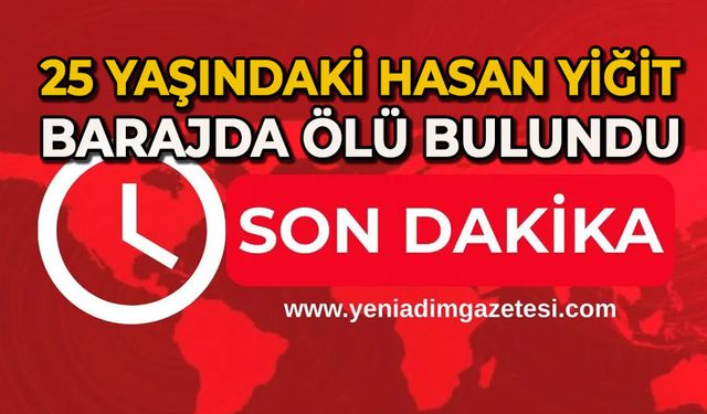 25 yaşındaki Hasan Yiğit barajda ölü bulundu