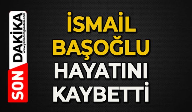 İsmail Başoğlu hayatını kaybetti