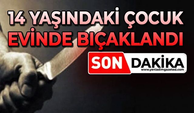 14 yaşındaki çocuk bıçaklandı