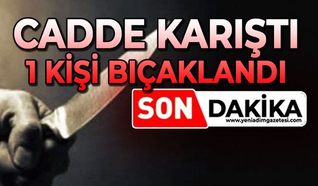 Cadde karıştı: 1 kişi bıçaklandı