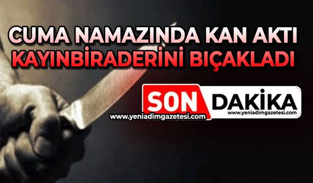 Cuma namazında kan aktı: Kayınbiraderini bıçakladı