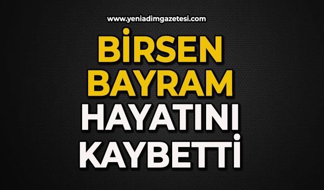 Birsen Bayram hayatını kaybetti
