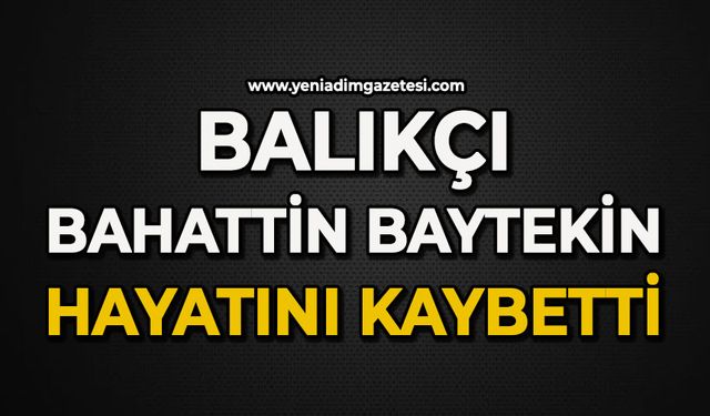 Balıkçı Bahattin Baytekin hayatını kaybetti