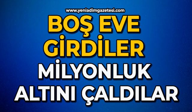 Boş eve girdiler milyonluk altını çaldılar