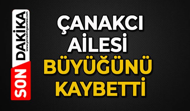 Çanakcı Ailesi büyüğünü kaybetti