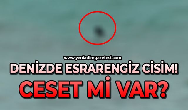 Denizde esrarengiz cisim: Ceset mi var?
