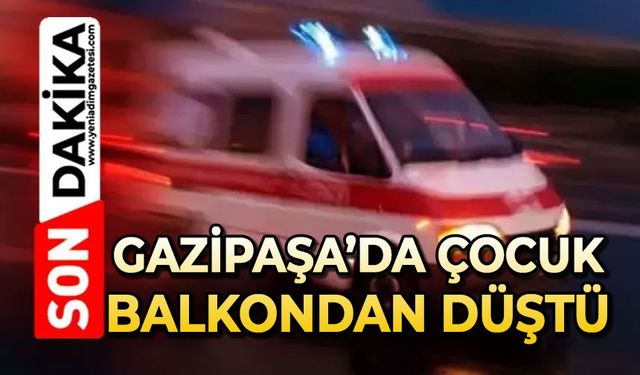 Gazipaşa'da korkunç olay: Çocuk balkondan düştü