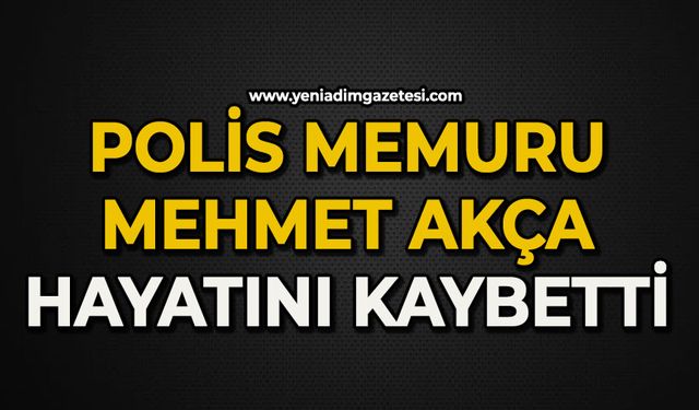 Polis memuru Mehmet Akça hayatını kaybetti