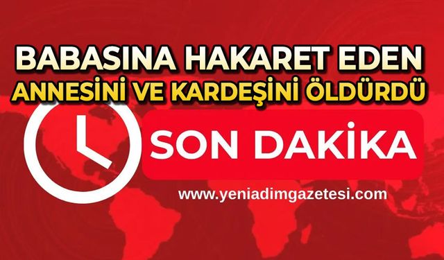 Babasına hakaret eden annesi ve kız kardeşini öldürdü