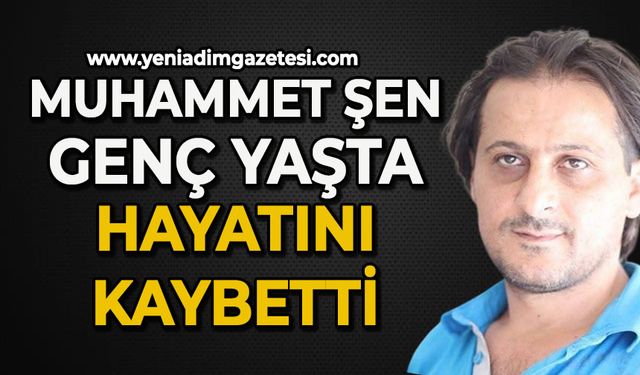 Muhammet Şen genç yaşta hayatını kaybetti