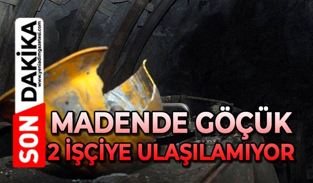 Madende göçük: 2 işçiye ulaşılamıyor