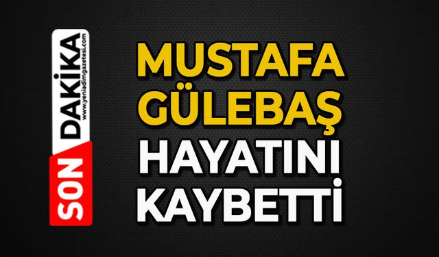 Mustafa Gülebaş hayatını kaybetti