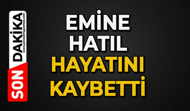 Emine Hatıl hayatını kaybetti
