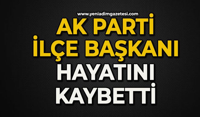 Ak Parti İlçe Başkanı hayatını kaybetti