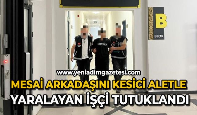 Mesai arkadaşını kesici aletle yaralayan işçi tutuklandı